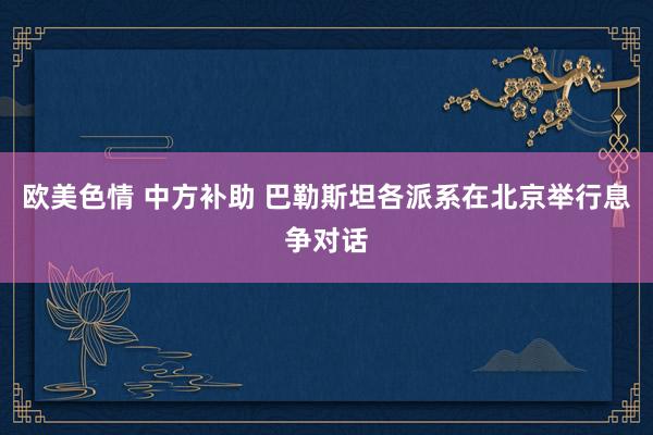 欧美色情 中方补助 巴勒斯坦各派系在北京举行息争对话