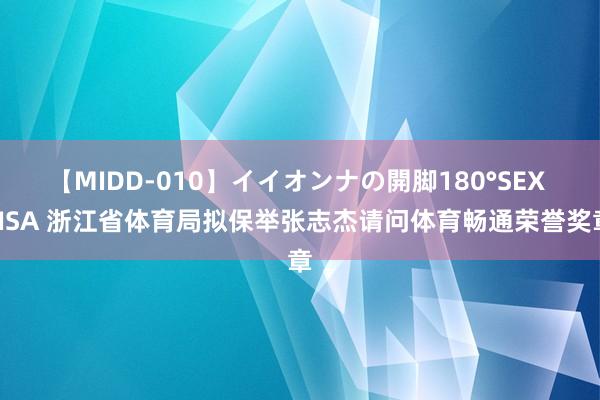 【MIDD-010】イイオンナの開脚180°SEX LISA 浙江省体育局拟保举张志杰请问体育畅通荣誉奖章