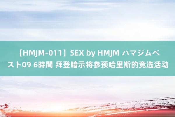 【HMJM-011】SEX by HMJM ハマジムベスト09 6時間 拜登暗示将参预哈里斯的竞选活动