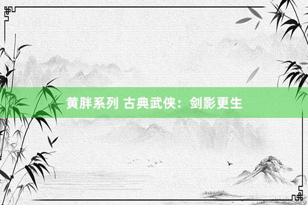 黄胖系列 古典武侠：剑影更生