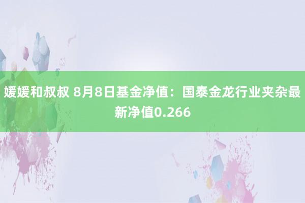 媛媛和叔叔 8月8日基金净值：国泰金龙行业夹杂最新净值0.266