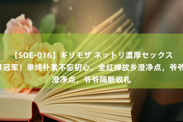 【SOE-016】ギリモザ ネットリ濃厚セックス Ami 榜样冠军！单纯朴素不忘初心，全红婵故乡澄净点，爷爷隔断收礼