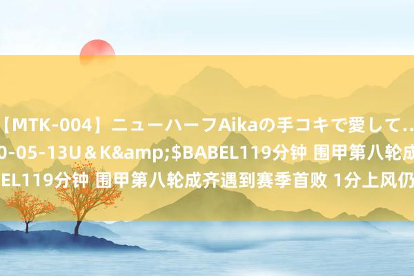 【MTK-004】ニューハーフAikaの手コキで愛して…。</a>2010-05-13U＆K&$BABEL119分钟 围甲第八轮成齐遇到赛季首败 1分上风仍居榜首