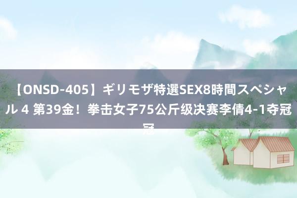 【ONSD-405】ギリモザ特選SEX8時間スペシャル 4 第39金！拳击女子75公斤级决赛李倩4-1夺冠