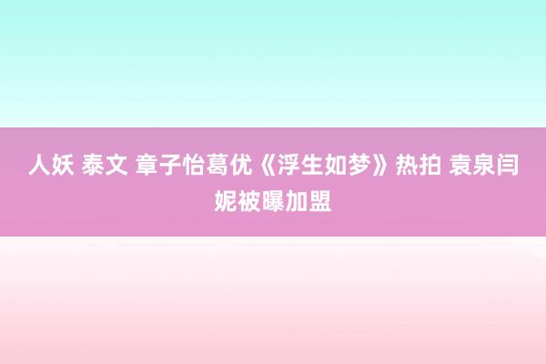 人妖 泰文 章子怡葛优《浮生如梦》热拍 袁泉闫妮被曝加盟